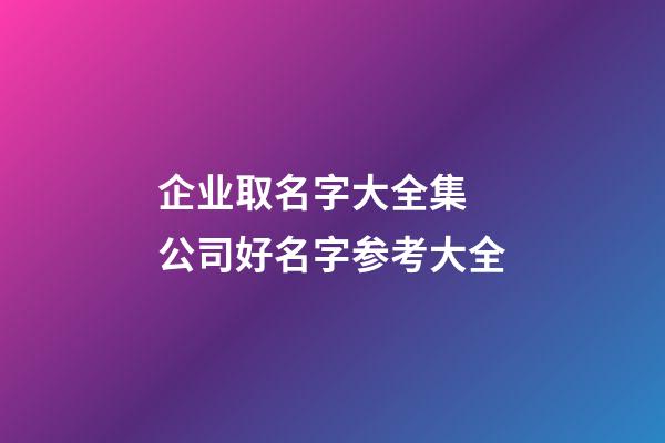 企业取名字大全集 公司好名字参考大全-第1张-公司起名-玄机派